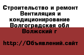 Строительство и ремонт Вентиляция и кондиционирование. Волгоградская обл.,Волжский г.